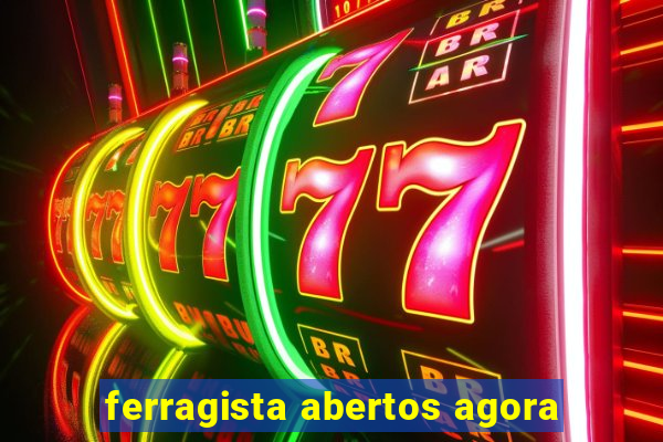 ferragista abertos agora